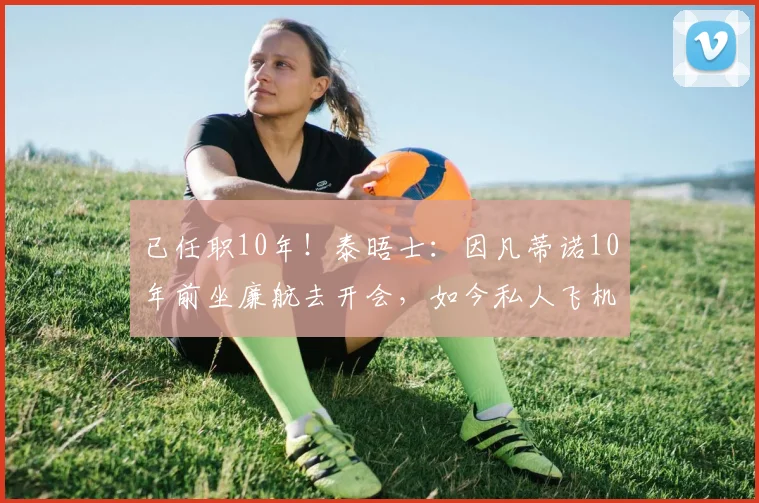 已任职10年！泰晤士：因凡蒂诺10年前坐廉航去开会，如今私人飞机