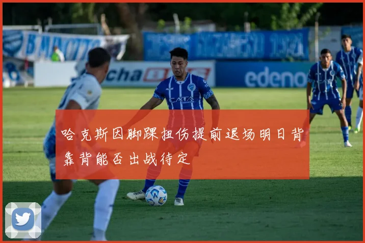 哈克斯因脚踝扭伤提前退场明日背靠背能否出战待定
