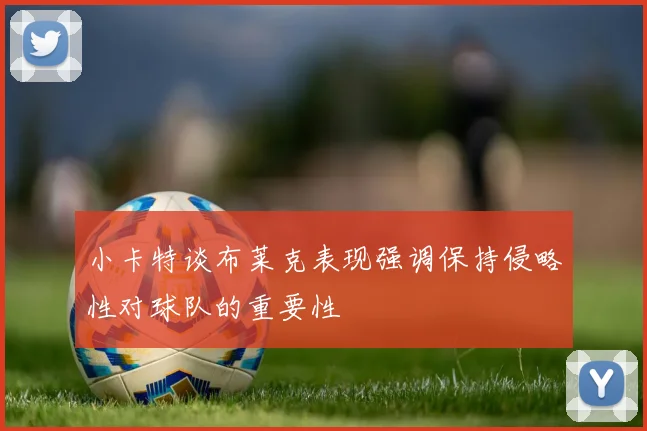小卡特谈布莱克表现强调保持侵略性对球队的重要性