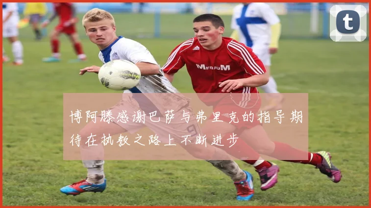 博阿滕感谢巴萨与弗里克的指导期待在执教之路上不断进步
