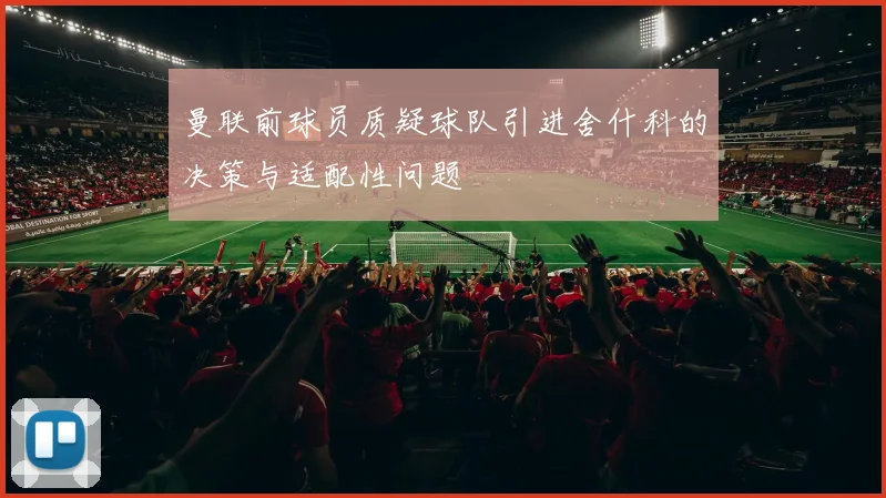 曼联前球员质疑球队引进舍什科的决策与适配性问题