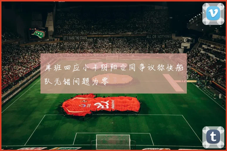 库班回应小卡阴阳合同争议称快船队无错问题为零