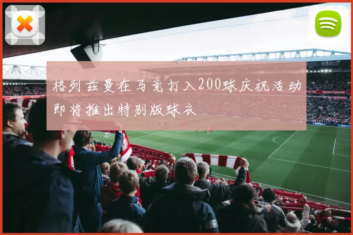 格列兹曼在马竞打入200球庆祝活动即将推出特别版球衣