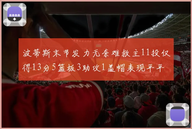 波蒂斯末节发力无奈难救主11投仅得13分5篮板3助攻1盖帽表现平平