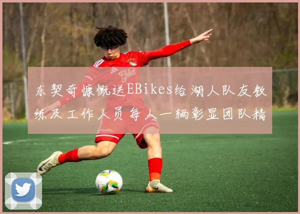 东契奇慷慨送EBikes给湖人队友教练及工作人员每人一辆彰显团队精神