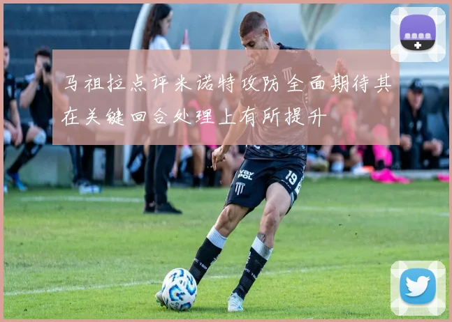 马祖拉点评米诺特攻防全面期待其在关键回合处理上有所提升